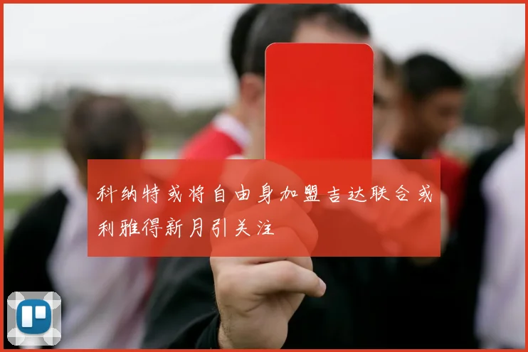 科纳特或将自由身加盟吉达联合或利雅得新月引关注