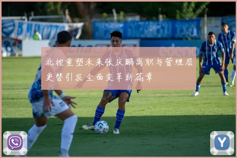 北控重塑未来张庆鹏离职与管理层更替引发全面变革新篇章