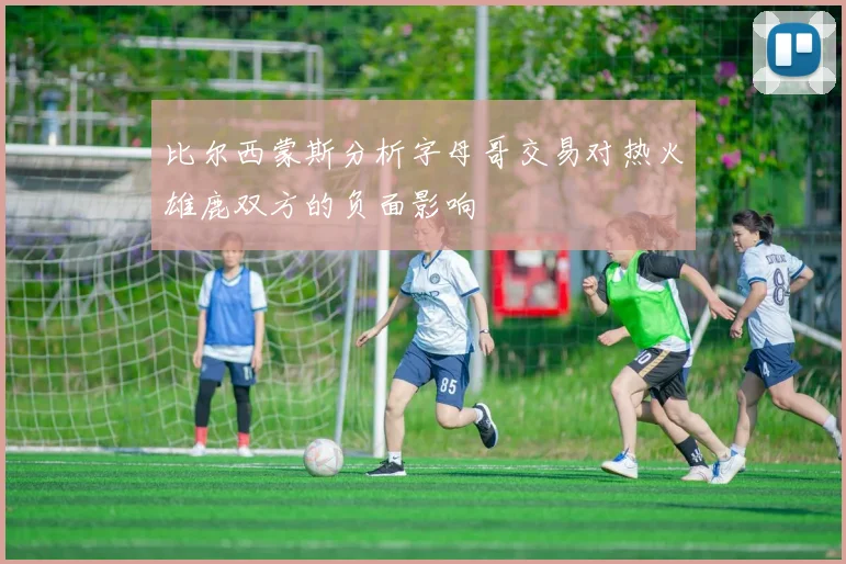 比尔西蒙斯分析字母哥交易对热火雄鹿双方的负面影响