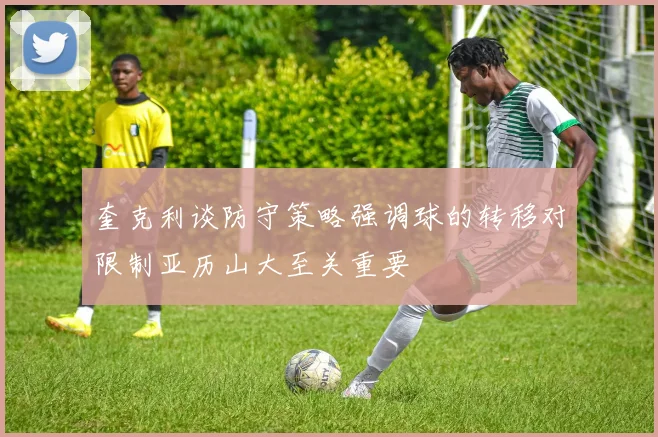 奎克利谈防守策略强调球的转移对限制亚历山大至关重要