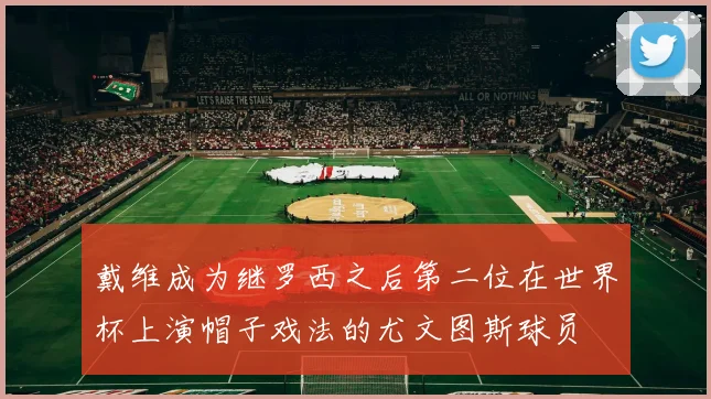 戴维成为继罗西之后第二位在世界杯上演帽子戏法的尤文图斯球员