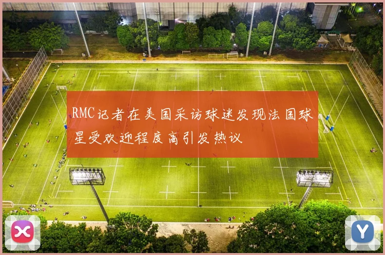 RMC记者在美国采访球迷发现法国球星受欢迎程度高引发热议
