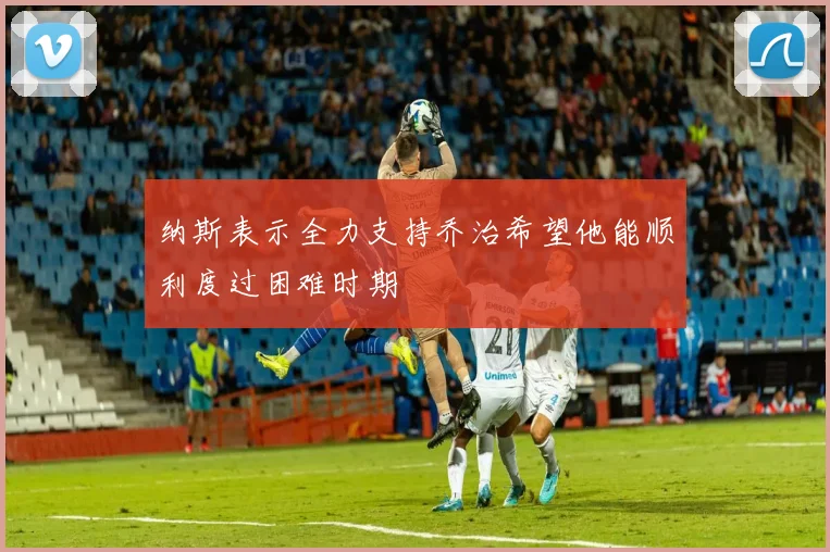 纳斯表示全力支持乔治希望他能顺利度过困难时期