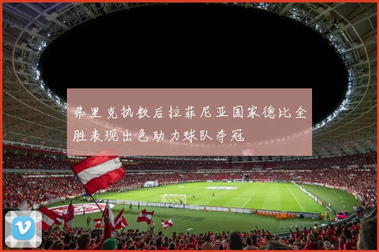弗里克执教后拉菲尼亚国家德比全胜表现出色助力球队夺冠