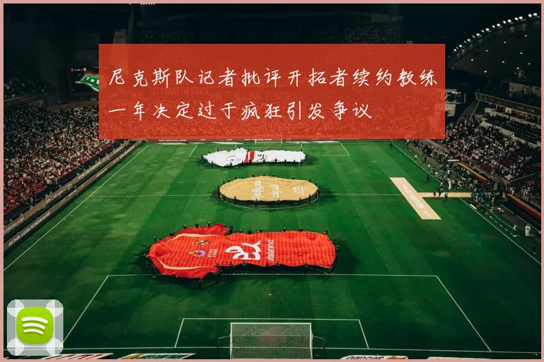尼克斯队记者批评开拓者续约教练一年决定过于疯狂引发争议